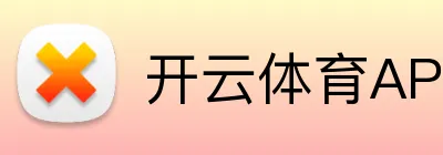 开云·体育(Kaiyun)官网-App下载 - 开云体育APP下载